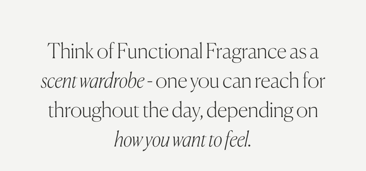 Think of Functional Fragrance as a scent wardrobe - one you can reach for throughout the day, depending on how you want to feel.