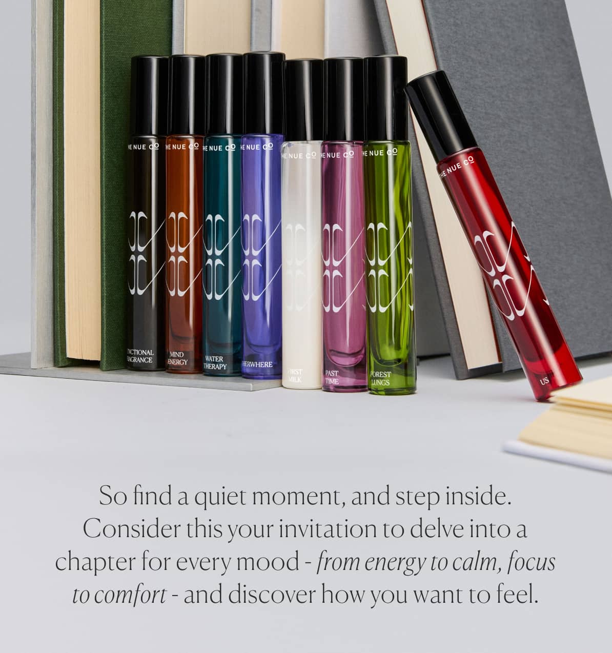 So find a quiet moment, and step inside. Consider this your invitation to delve into a chapter for every mood - from energy to calm, focus to comfort - and discover how you want to feel.