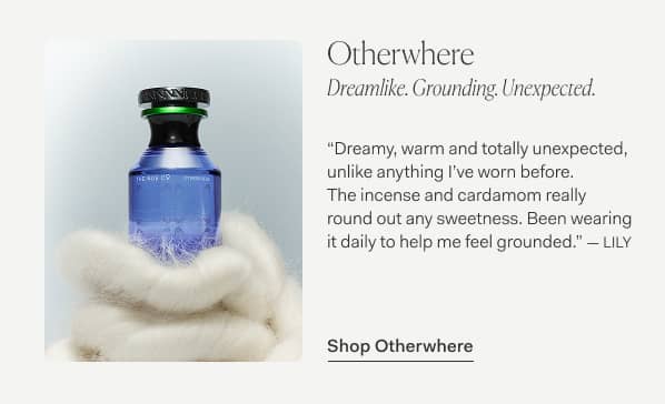 Otherwhere | Dreamlike. Groundling. Unexpected. | “Dreamy, warm and totally unexpected, unlike anything I’ve worn before.  The incense and cardamom really  round out any sweetness. Been wearing it daily to help me feel grounded.” — Lily