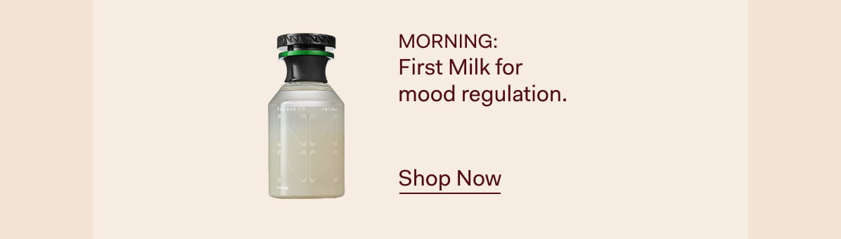 MORNING: First Milk for  mood regulation. 