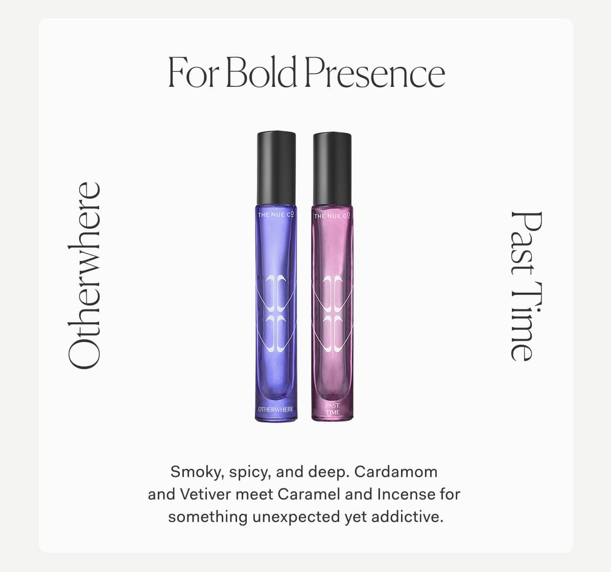 For Bold Presence | Smoky, spicy, and deep. Cardamom  and Vetiver meet Caramel and Incense for  something unexpected yet addictive.