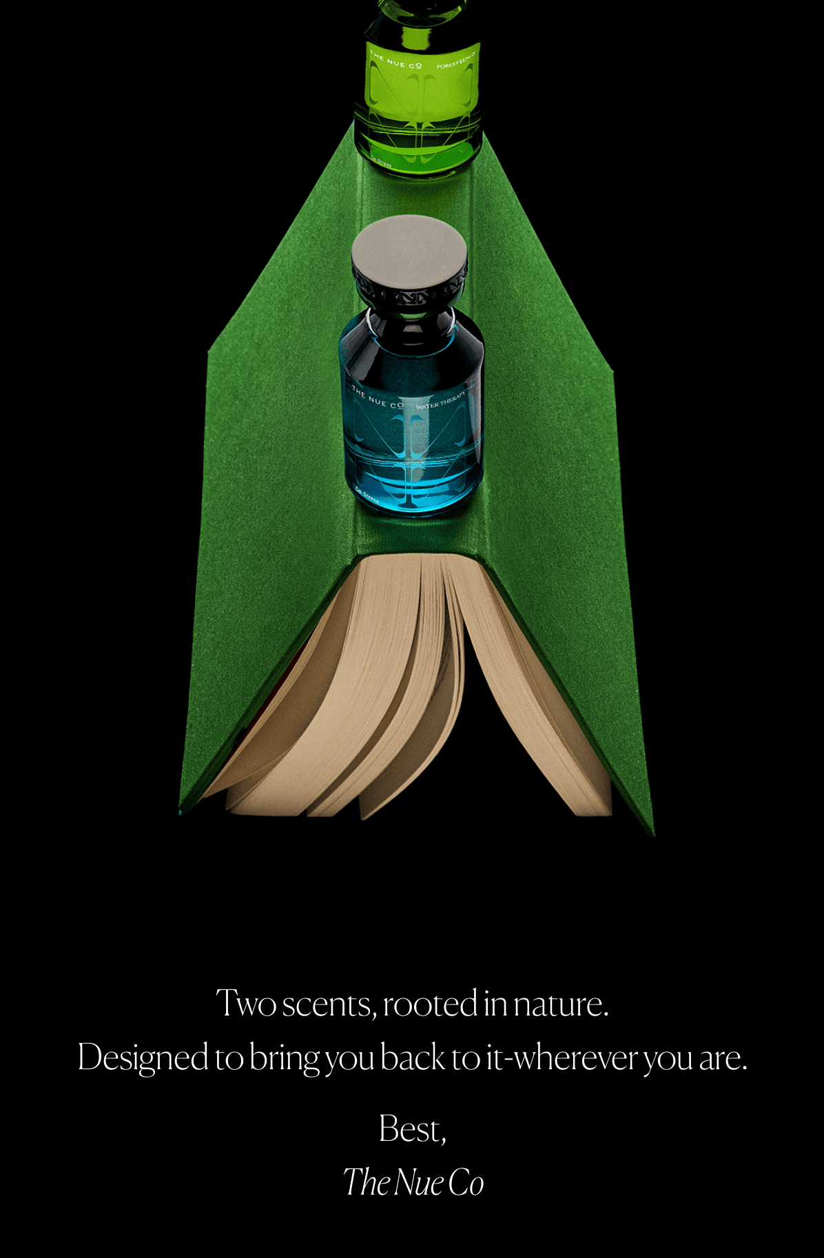 Two scents, rooted in nature. Designed to bring you back to it-wherever you are. Best, The Nue Co
