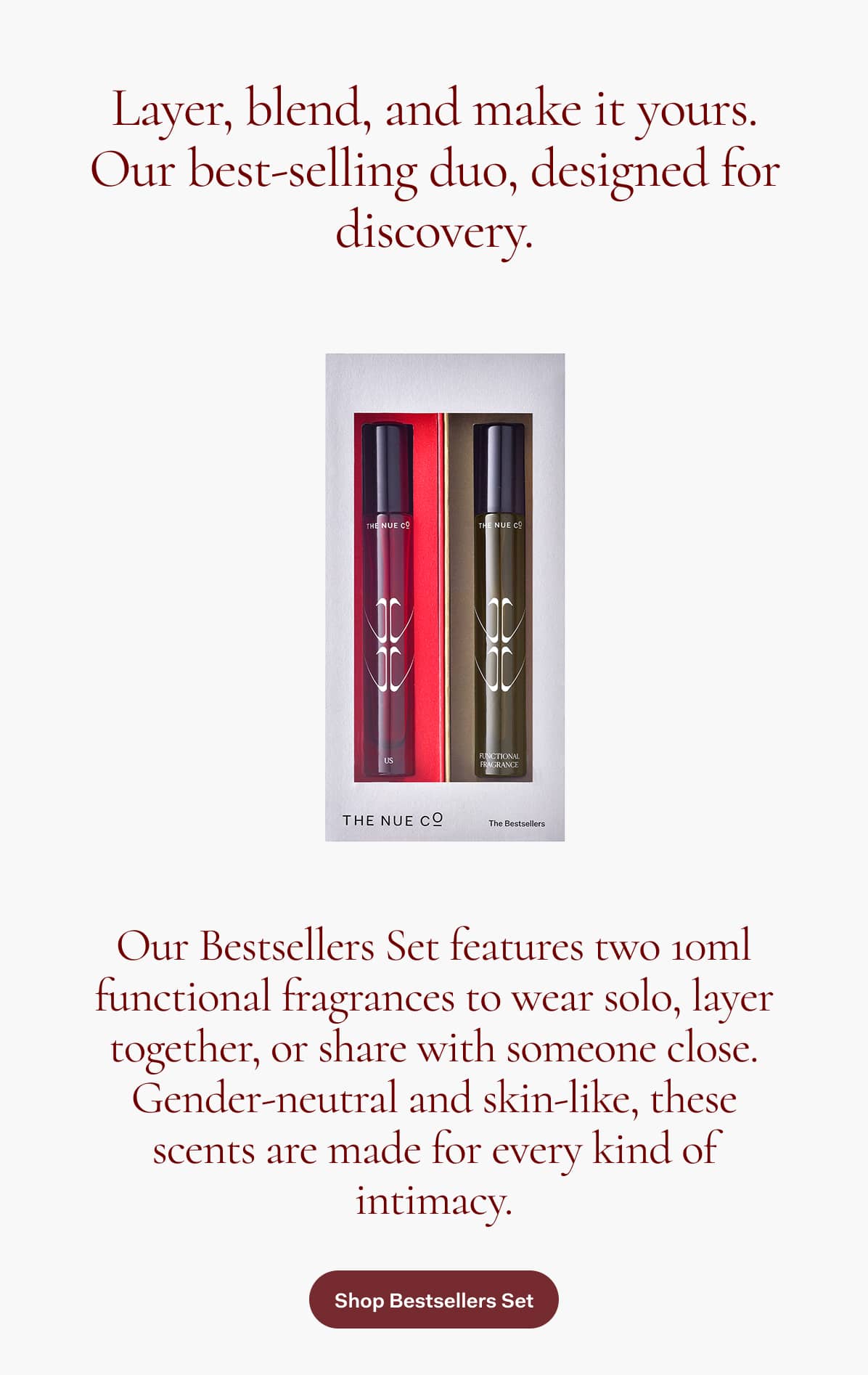 Layer, blend, and make it yours. Our Bestsellers Set features two 10ml functional fragrances to wear solo, layer together, or share with someone close. Gender-neutral and skin-like, these scents are made for every kind of intimacy. >> Shop Bestsellers Set 