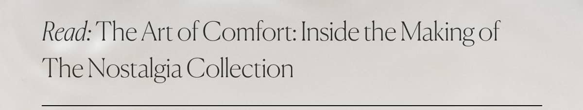 Read: The Art of Comfort: Inside the Making of The Nostalgia Collection