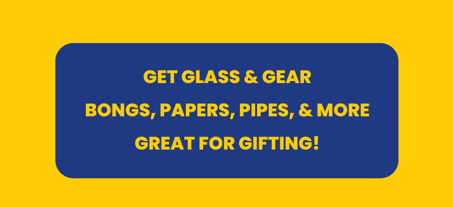 GET GLASS & GEAR  BONGS, PAPERS, PIPES, & MORE  GREAT FOR GIFTING!