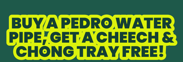 BUY A PEDRO WATER PIPE, GET A CHEECH & CHONG TRAY FREE! 