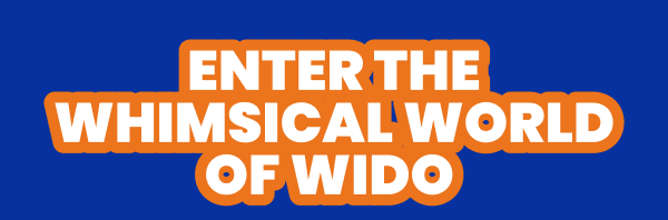 ENTER THE WHIMSICAL WORLD OF WIDO 