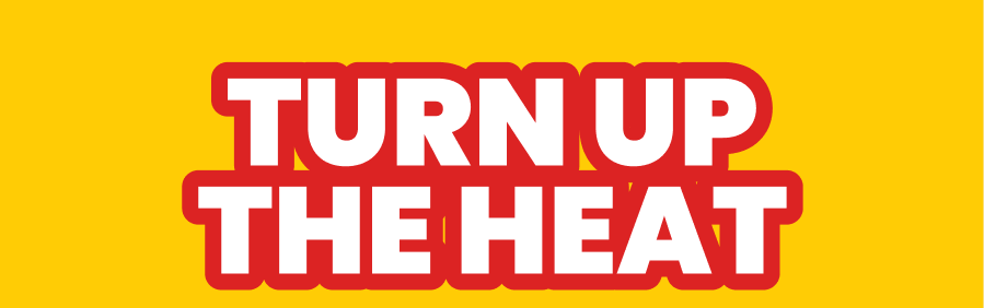 TURN UP THE HEAT