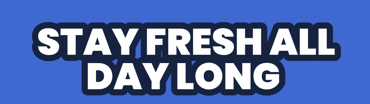 STAY FRESH ALL DAY LONG 