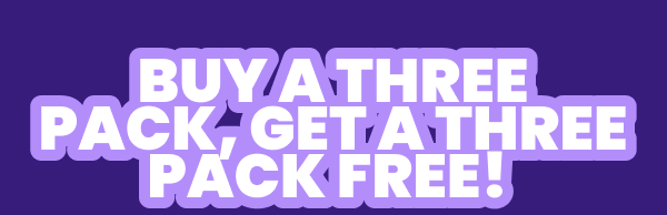 BUY A THREE PACK, GET A THREE PACK FREE! 