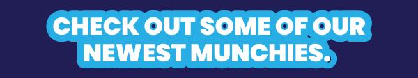 Check out some of our newest munchies. 