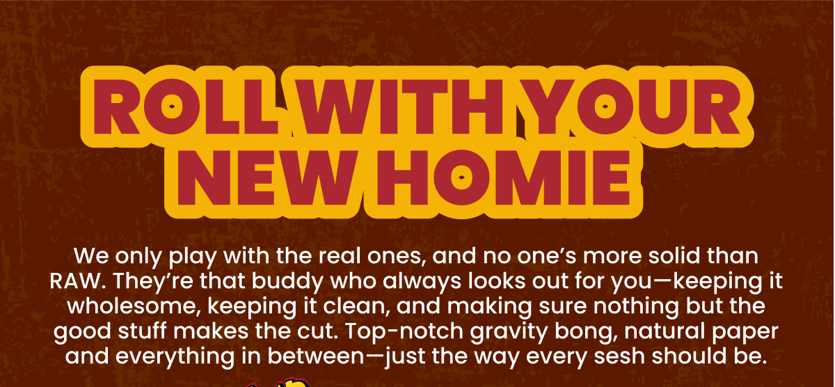 ROLL WITH YOUR NEW HOMIE  