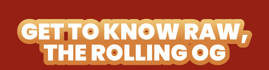 GET TO KNOW RAW, THE ROLLING OG