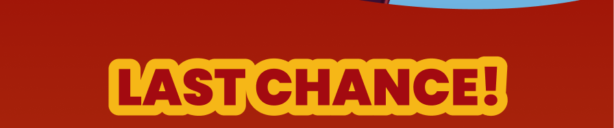 LAST CHANCE!