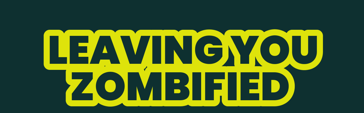 LEAVING YOU ZOMBIFIED 