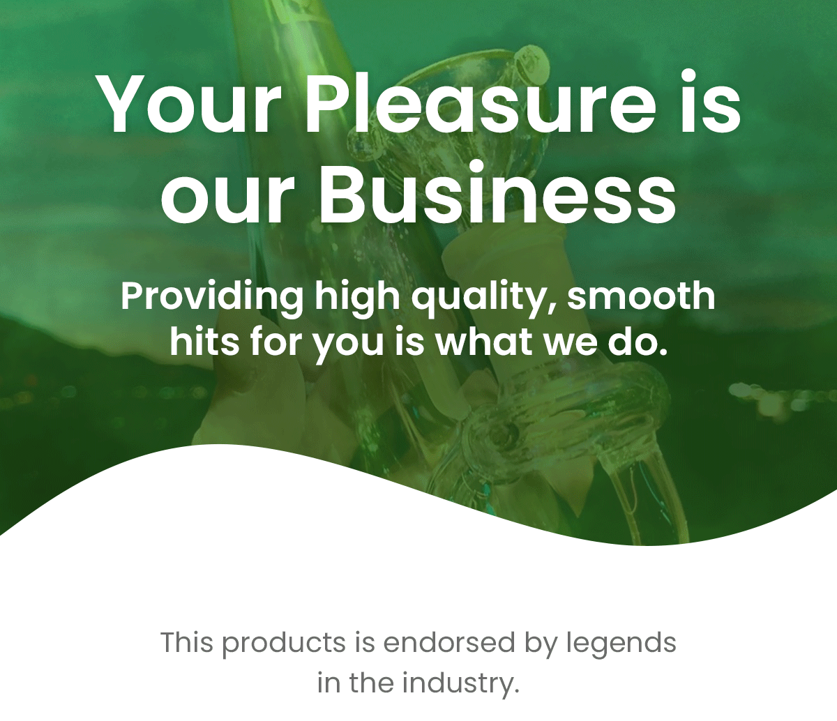 Your pleasure is our business - providing high quality, smooth hits for you is what we do
