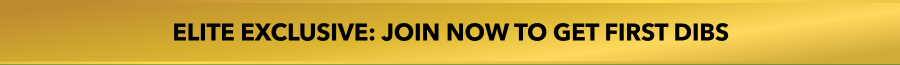 ELITE EXCLUSIVE: JOIN NOW TO GET FIRST DIBS