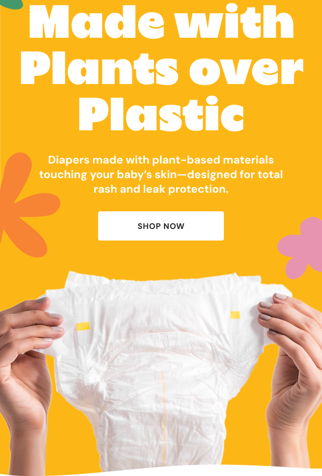 Made with Plants over Plastic | Diapers made with plant-based materials touching your baby's skin—designed for total rash and leak protection. | Shop now