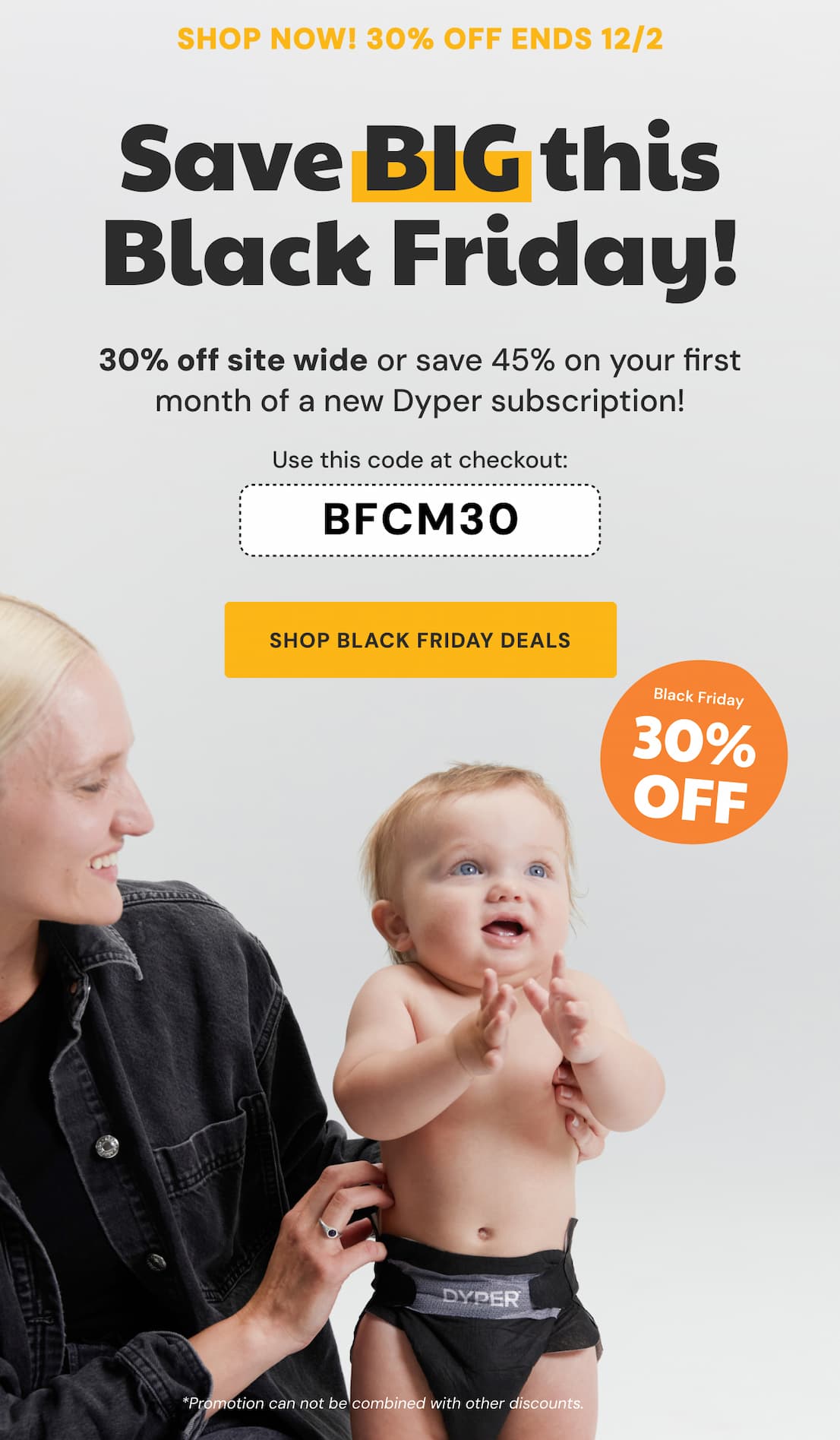 Shop Now! 30% off ends 12/2! | Save BIG this Black Friday! | 30% off siitewide or save 45% on your first month of a new Dyper subscription! Use this code at checkout BFCM30 | Shop Black Friday Deals