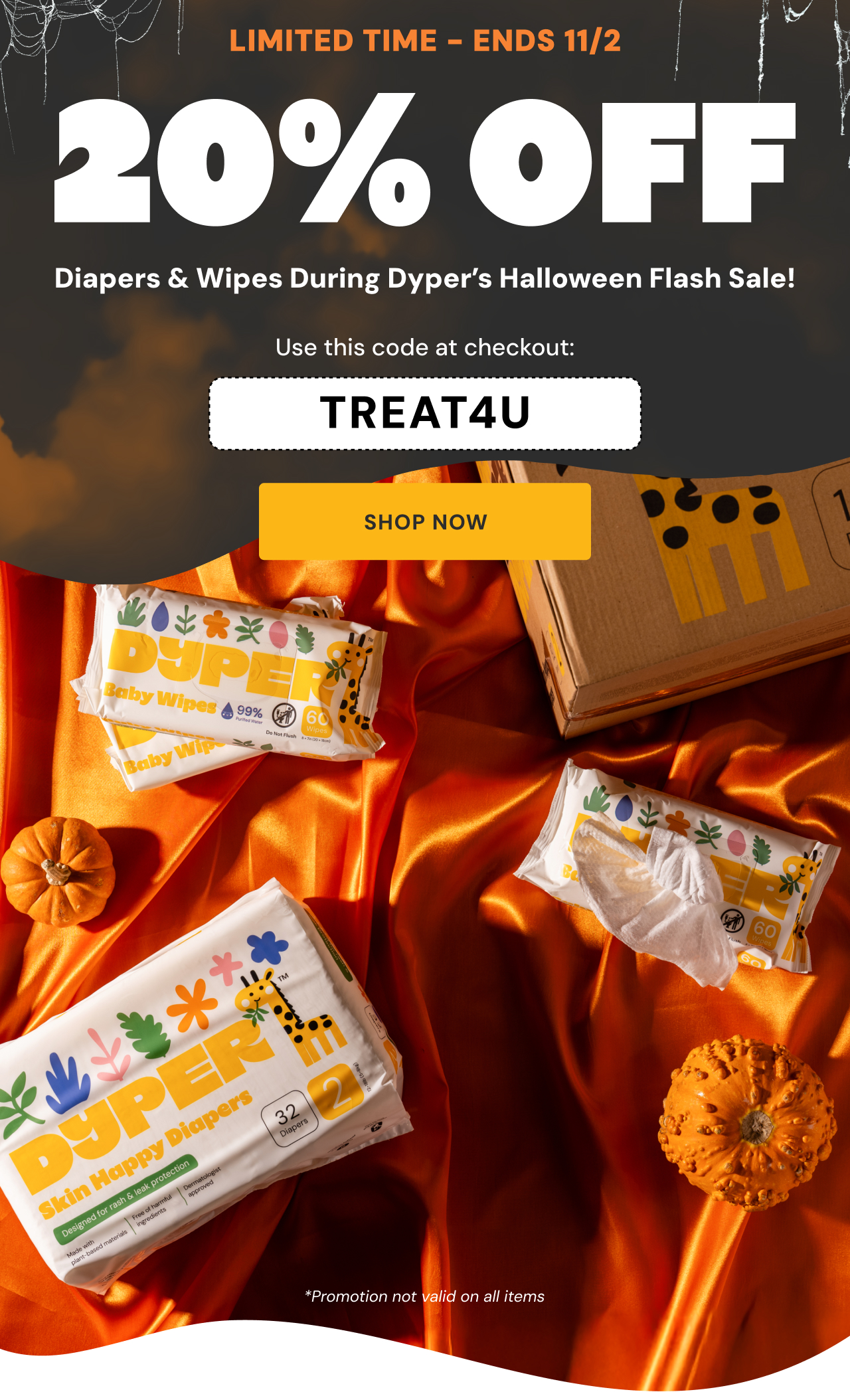 LIMITED TIME | Ends 11/2 | 20% OFF Diapers & Wipes During Dyper's Halloween Flash Sale. Use code TREAT4U at checkout! | Shop Now