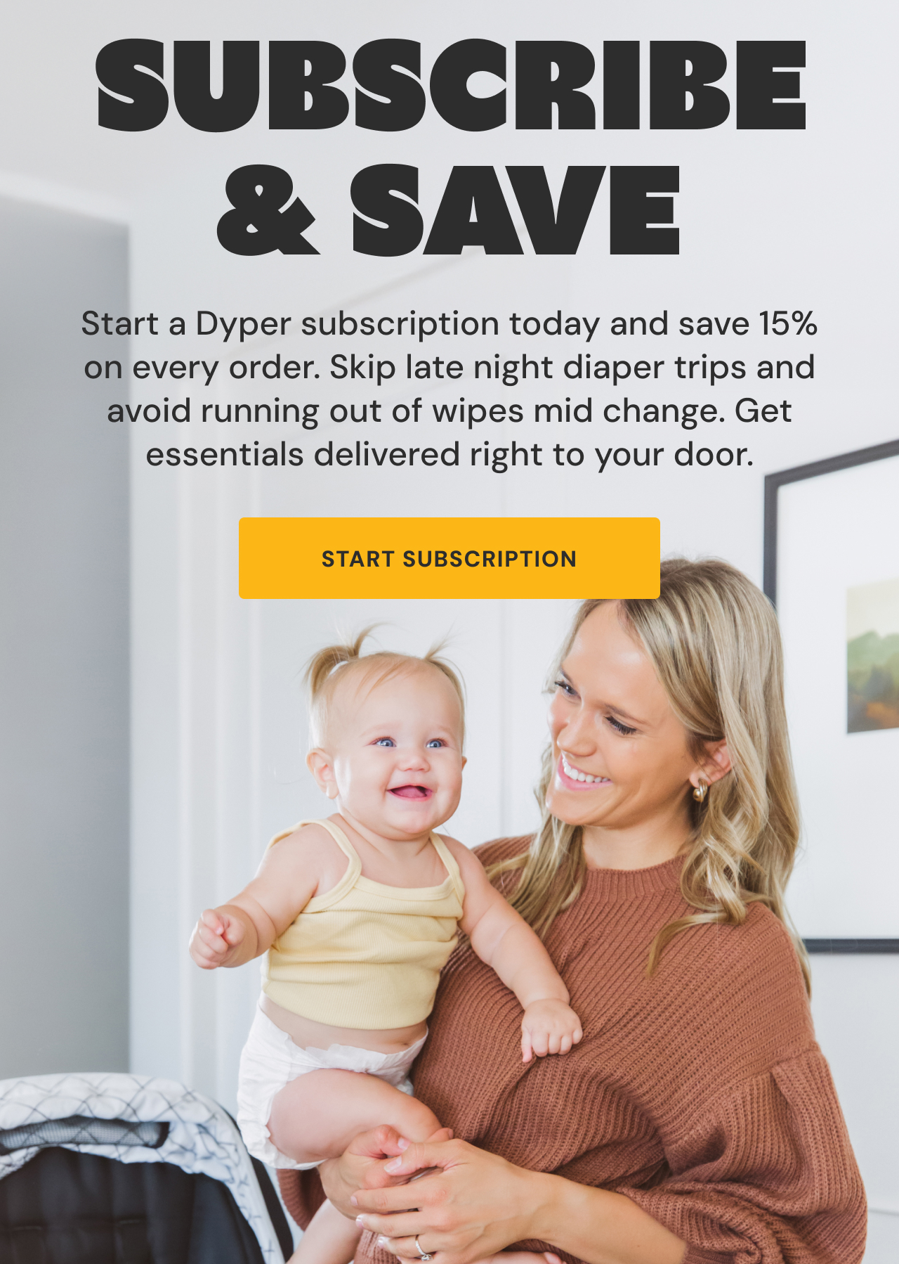 Subscribe & Save | Start a Dyper subscription today and save 15% on every order. Skip late night diaper trips and avoid running out of wipes mid change. Get essentials delivered right to your door.| Start Subscription