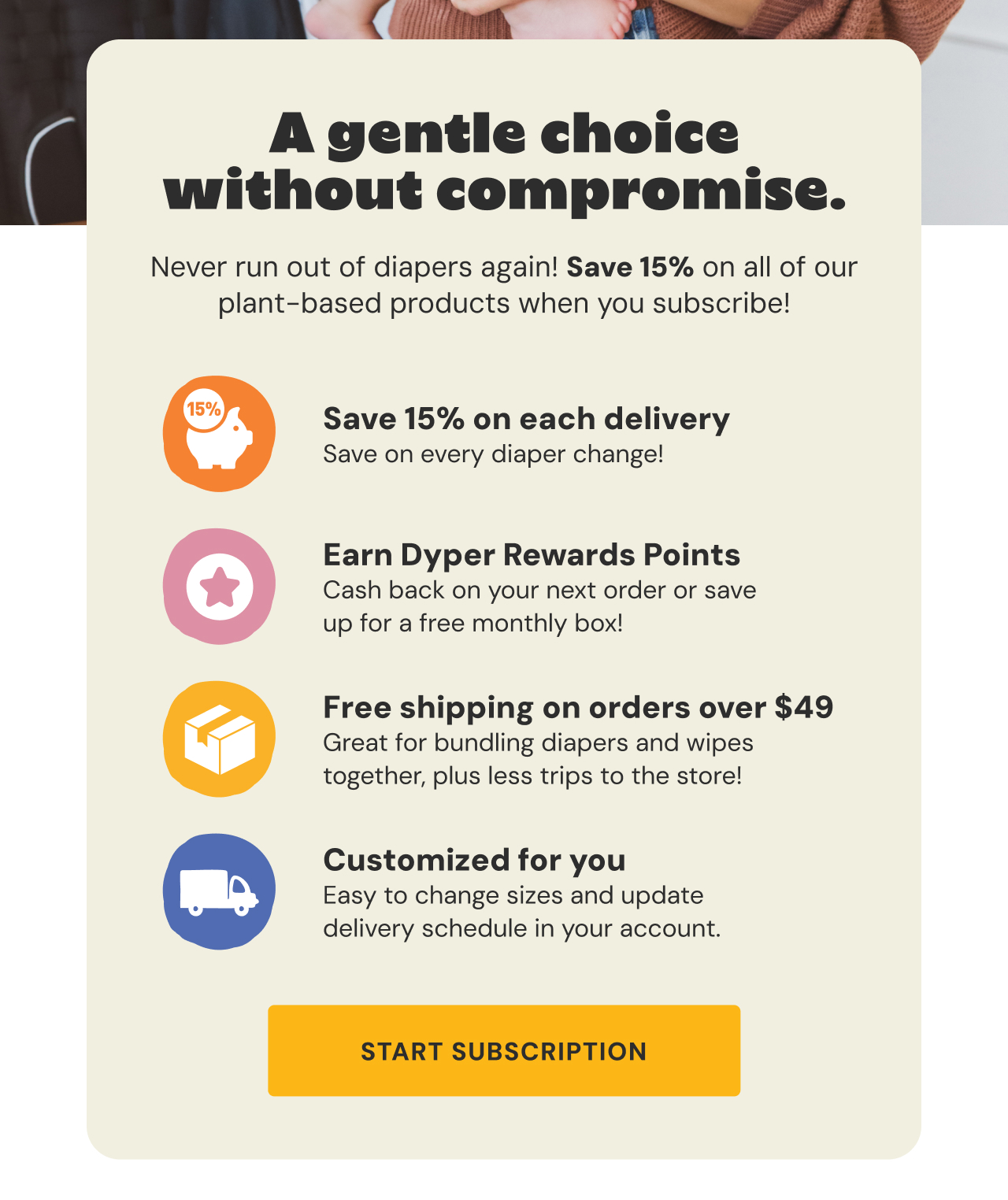 A gentle choice without compromise! Never run out of diapers again and save 15% on all of our plant-based products wehn you subscribe + much more. | Start Subscription