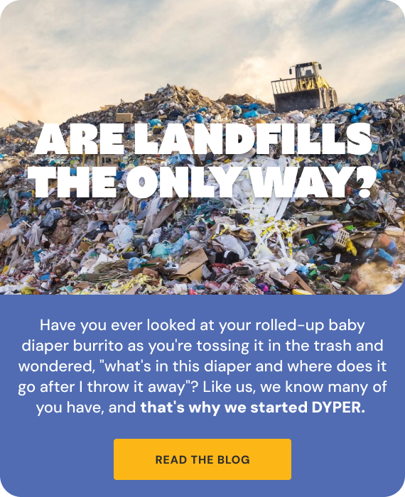 Are Landfills the Only Way? | Have you ever looked at your rolled-up baby diaper burrito as you're tossing it in the trash and wondered, "what's in this diaper and where does it go after I throw it away"? Like us, we know many of you have, and that's why we started DYPER. 