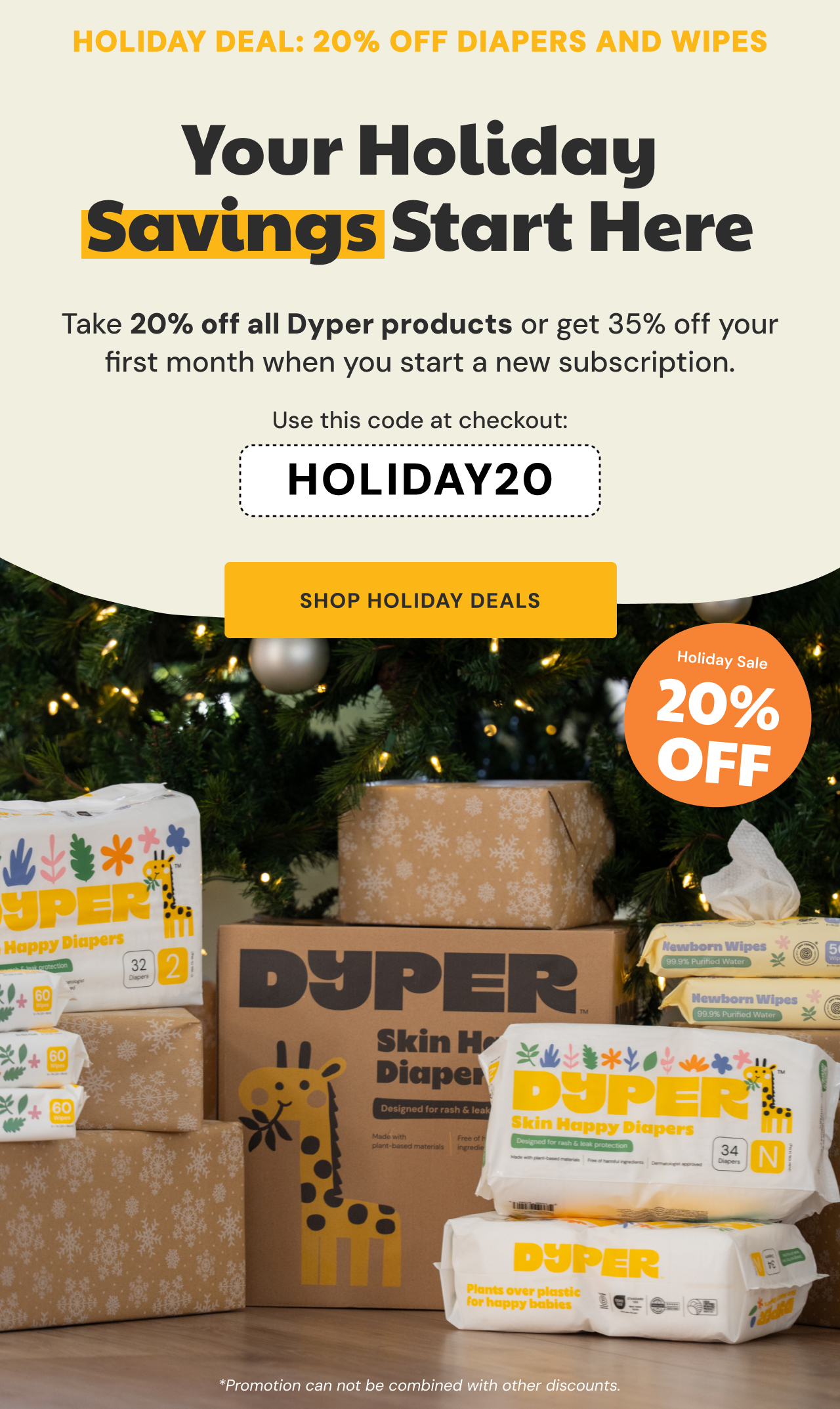 Your Holiday Savings Start Here | Take 20% off all Dyper Products or get 35% off your first month when you start a new subscription. | Use code HOLIDAY20 at checkout | Shop Holiday Deals