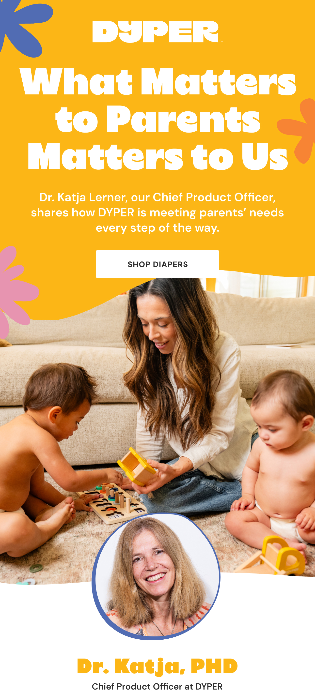 DYPER™ | What Matters to Parents Matters to Us | Dr, Katja Lerner, our Chief Product Officer, shares how DYPER is meeting parents' needs every step of the way. | Shop Diapers