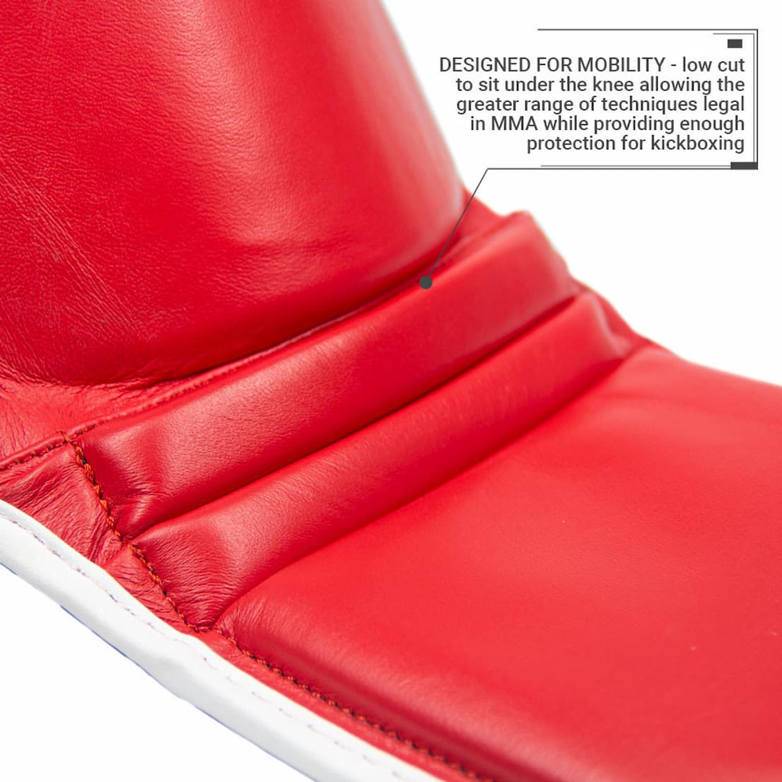 Designed for mobility - low cut to sit under the knee allowing a greater range of techniques legal in MMA while providing enough protection for kickboxing.