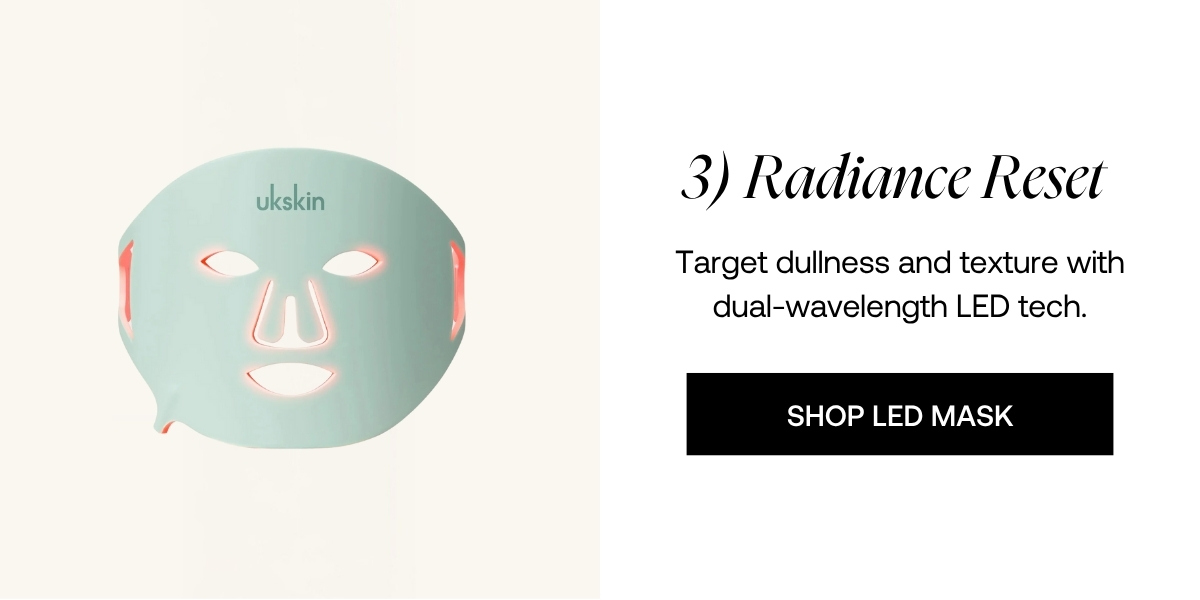  Radiance Reset         Target dullness and texture with dual-wavelength LED tech.         SHOP LED MASK