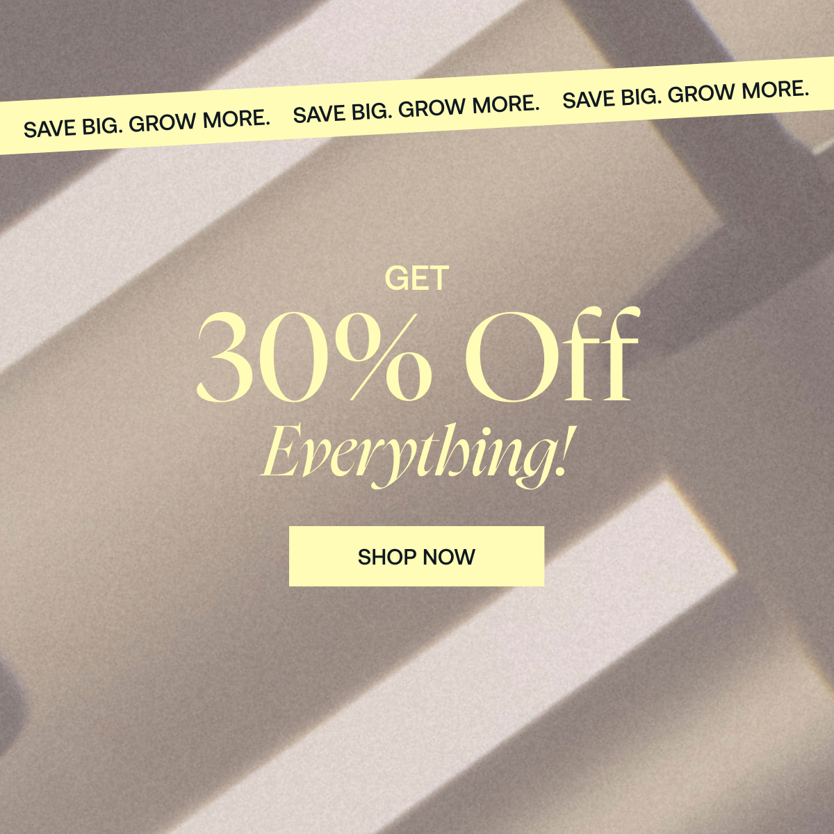 Get 30% Off Everything!  Save Big. Grow More.