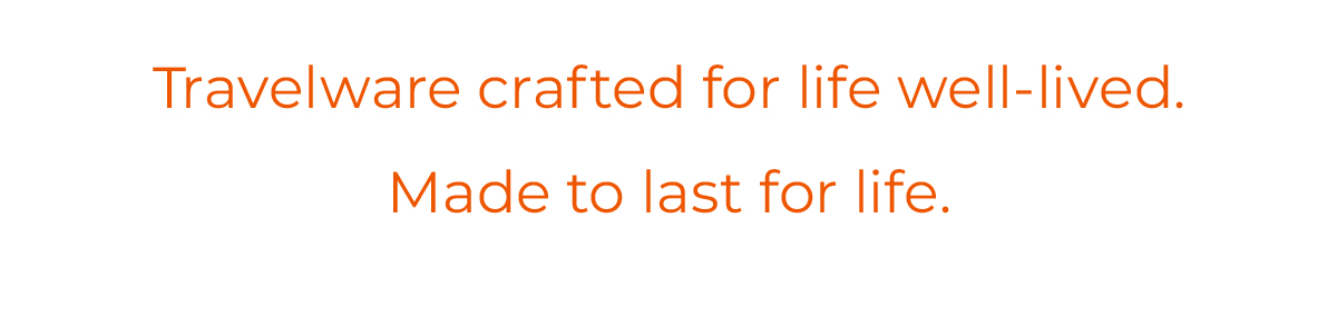 Travelware crafted for life well-lived. Made to last for life.