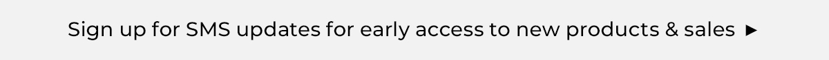Sign up for SMS updates for early access to new products and sales