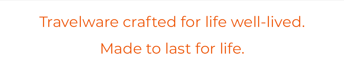Travelware crafted for life well-lived. Made to last for life.