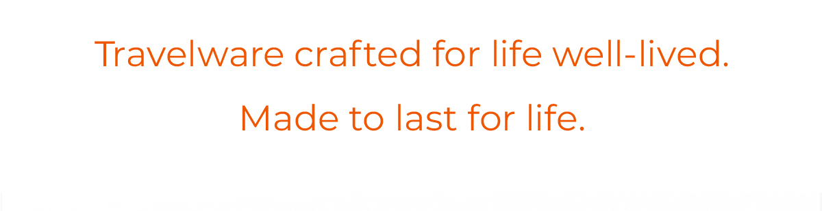 Travelware crafted for life well-lived. Made to last for life.