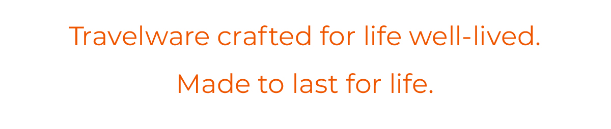 Travelware crafted for life well-lived. Made to last for life.