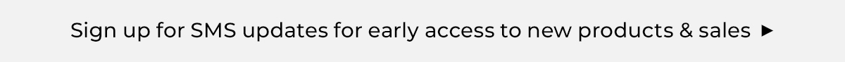 Sign up for SMS updates for early access to new products and sales
