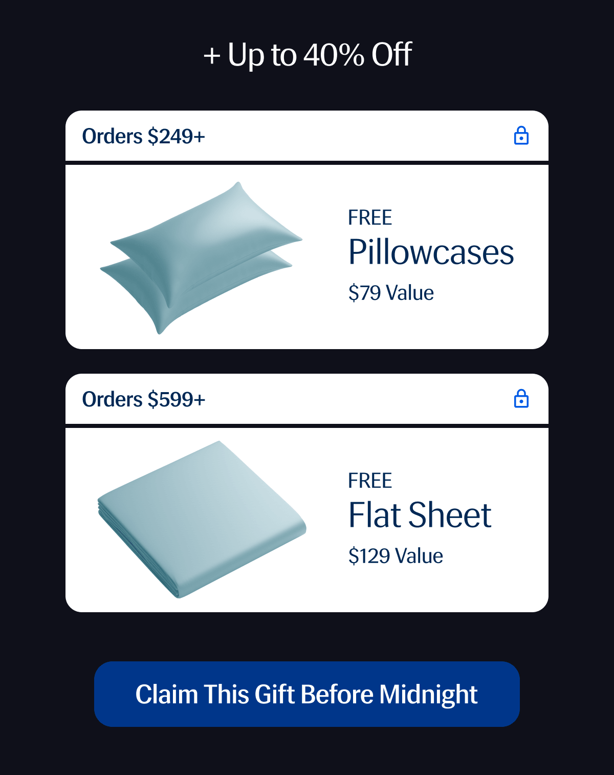 + Up to 40% Off | Free Pillowcases For any order over $249 $79 Value) | Free Flat Sheet For any order over $599 ($129 Value) | Claim This Gift Before Midnight