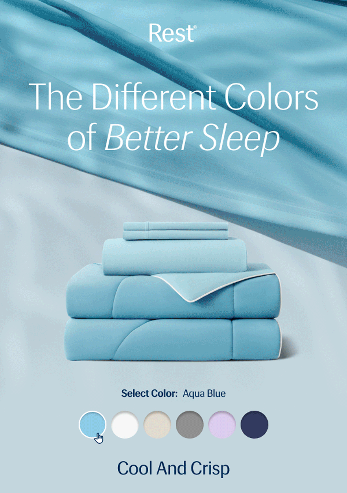 The Different Colors of Better Sleep – Aqua Blue – Cool and crisp • Arctic White – Clean and bright • Snow Ivory – Warm yet elegant • Cool Gray – Elevated and versatile • Lavender Breeze – Soft and calm • Midnight Blue – Deep and relaxed