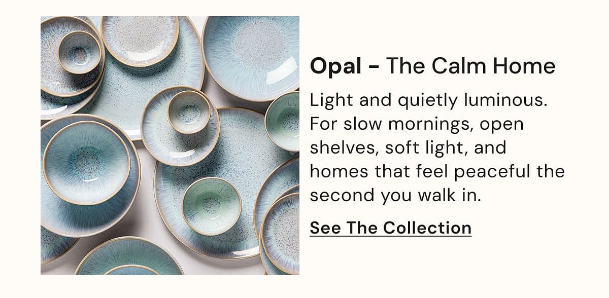 Opal – The Calm Home Light and quietly luminous. For slow mornings, open shelves, soft light, and homes that feel peaceful the second you walk in.