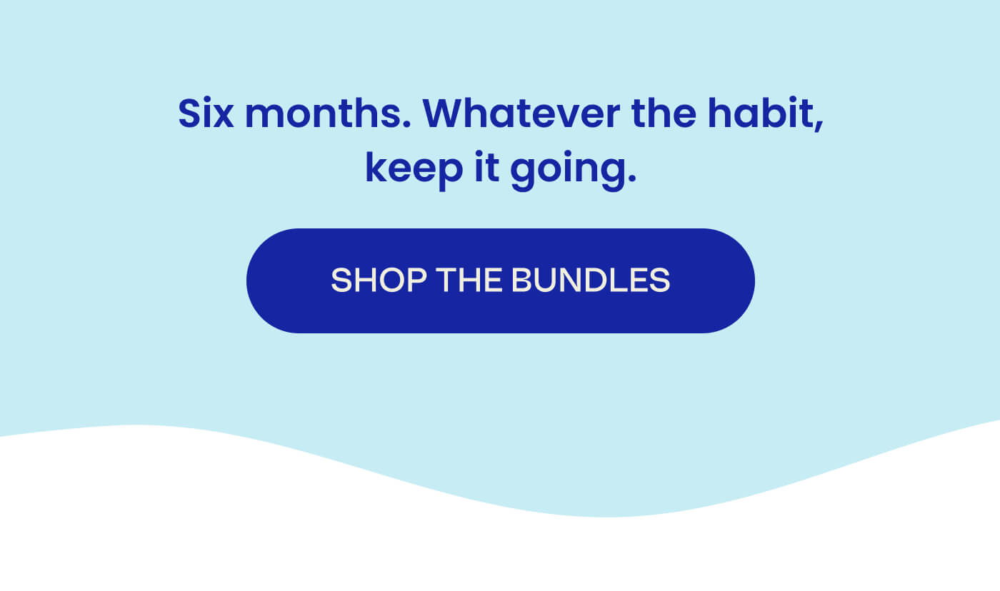 Six months. Whatever the habit, keep it going. Shop The Bundles