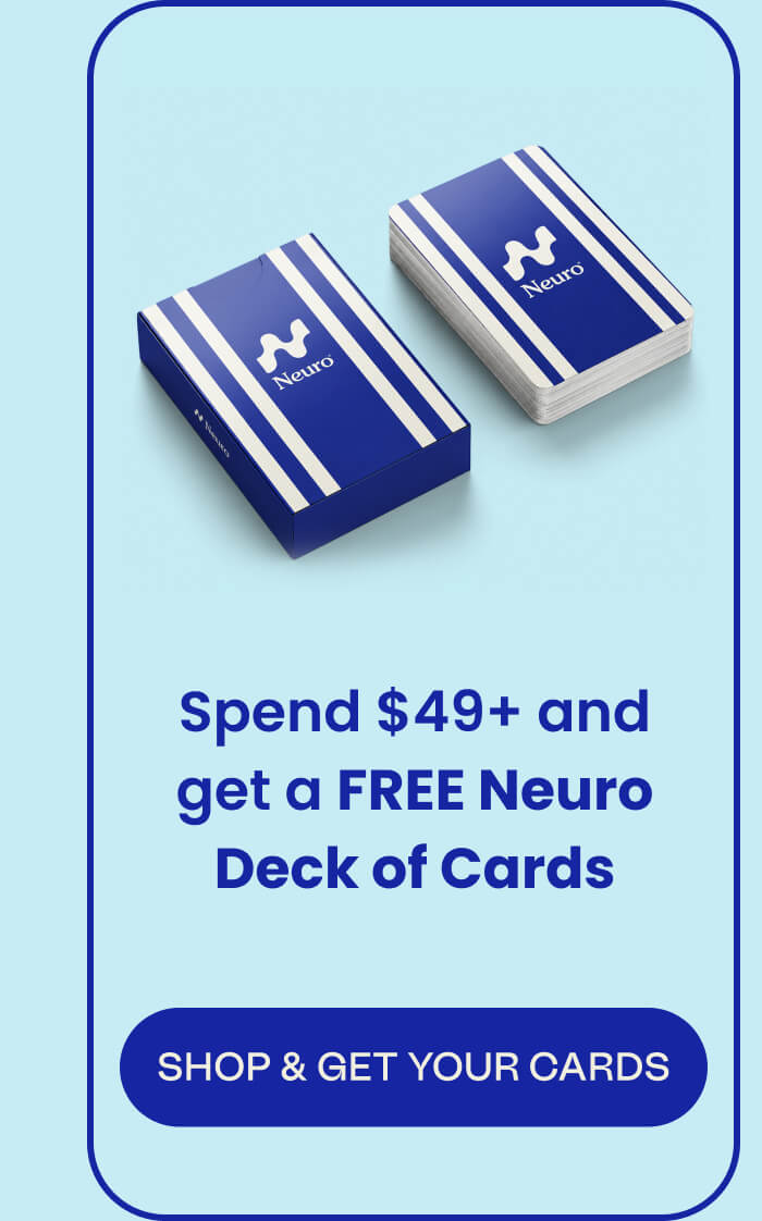 Spend $49+ and get a FREE Neuro Deck of Cards | SHOP & GET YOUR CARDS