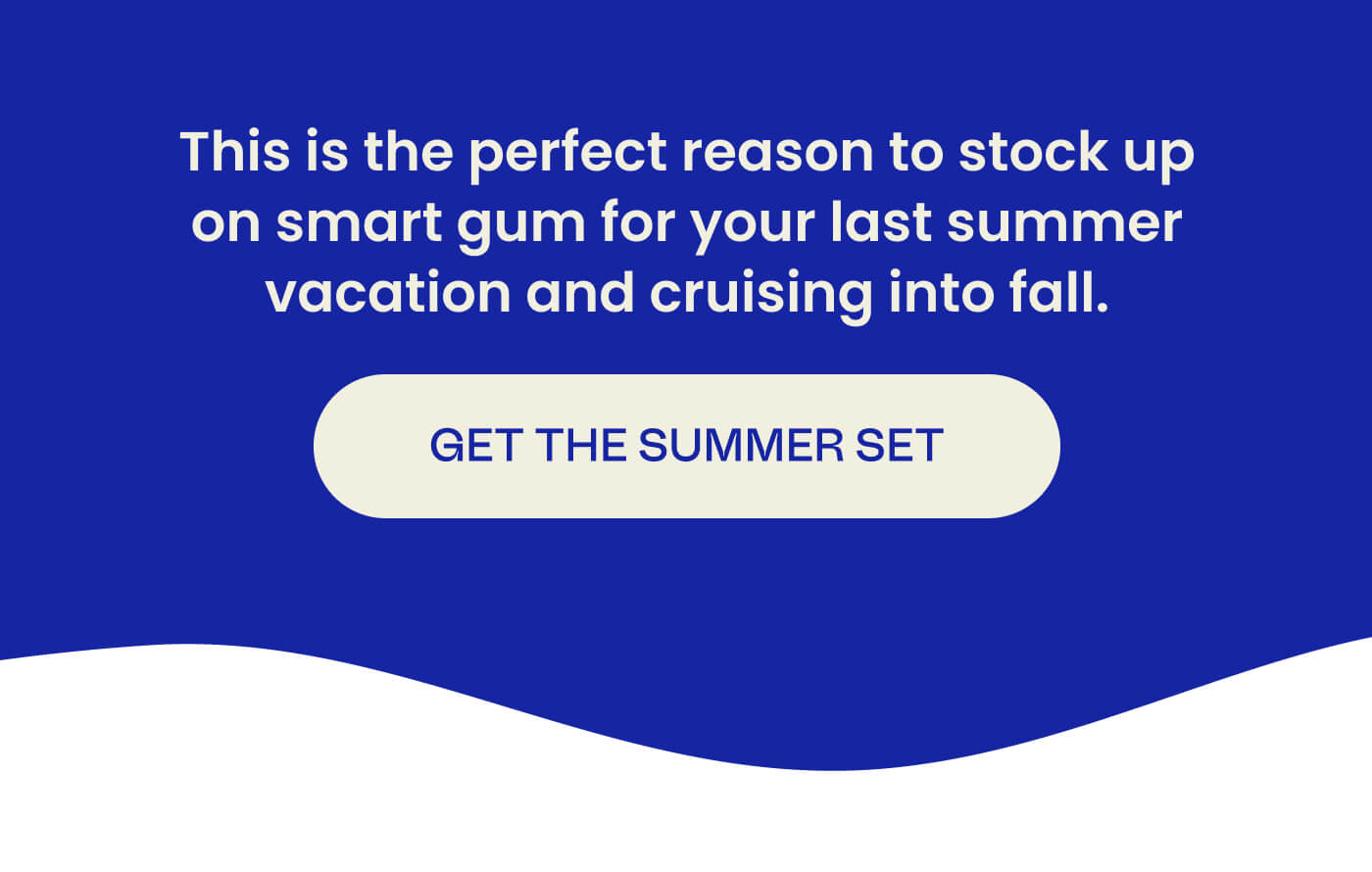 This is the perfect reason to stock up on smart gum for your last summer vacation and cruising into fall. GET THE SUMMER SET