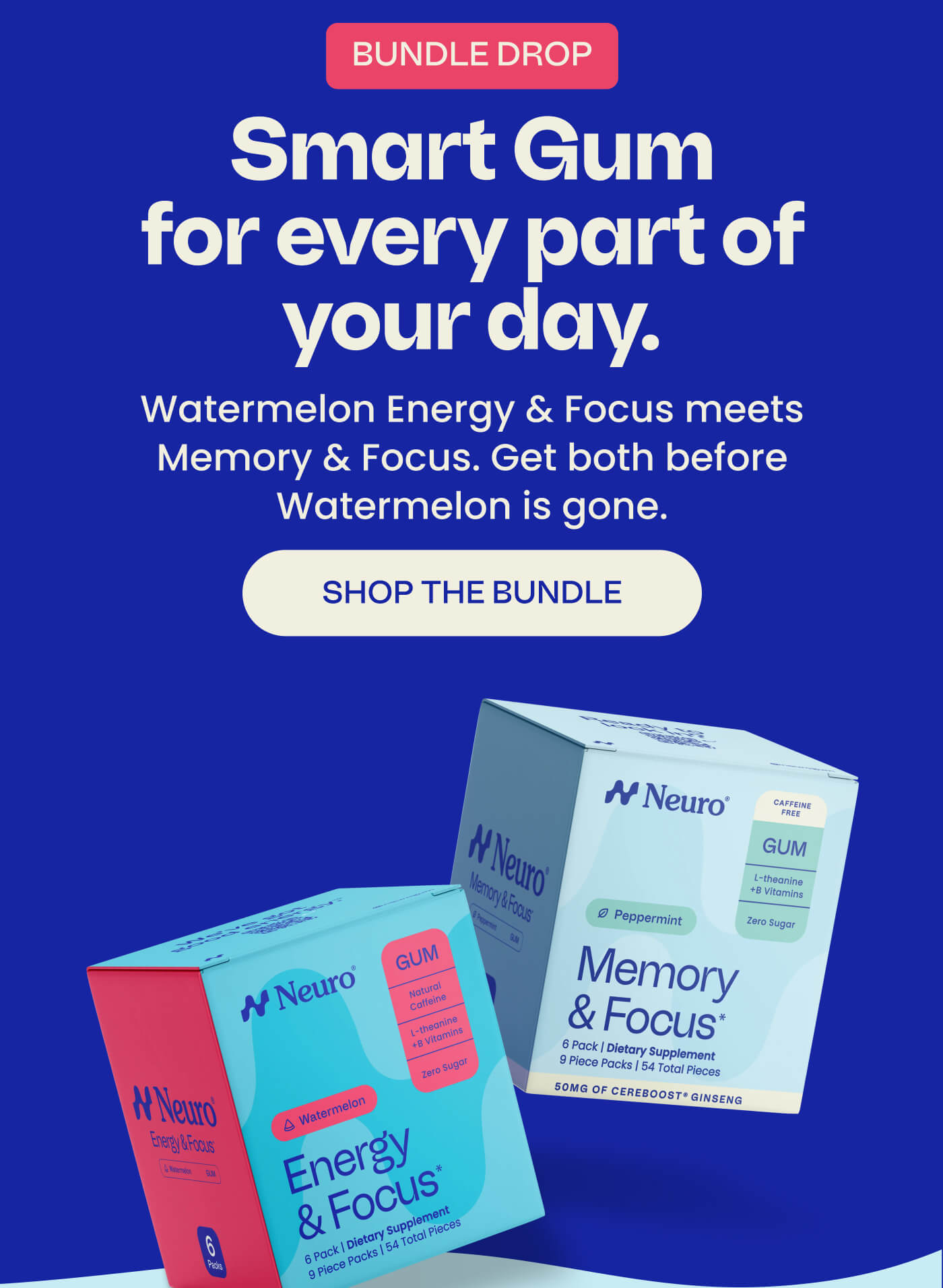 BUNDLE DROP | Smart Gum for every part of your day. Watermelon Energy & Focus meets Memory & Focus. Get both before Watermelon is gone. SHOP THE BUNDLE