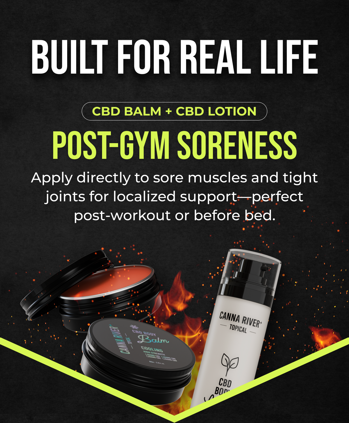 Built for real life CBD BALM + CBD LOTION Post-Gym Soreness Apply directly to sore muscles and tight joints for localized support—perfect post-workout or before bed.
