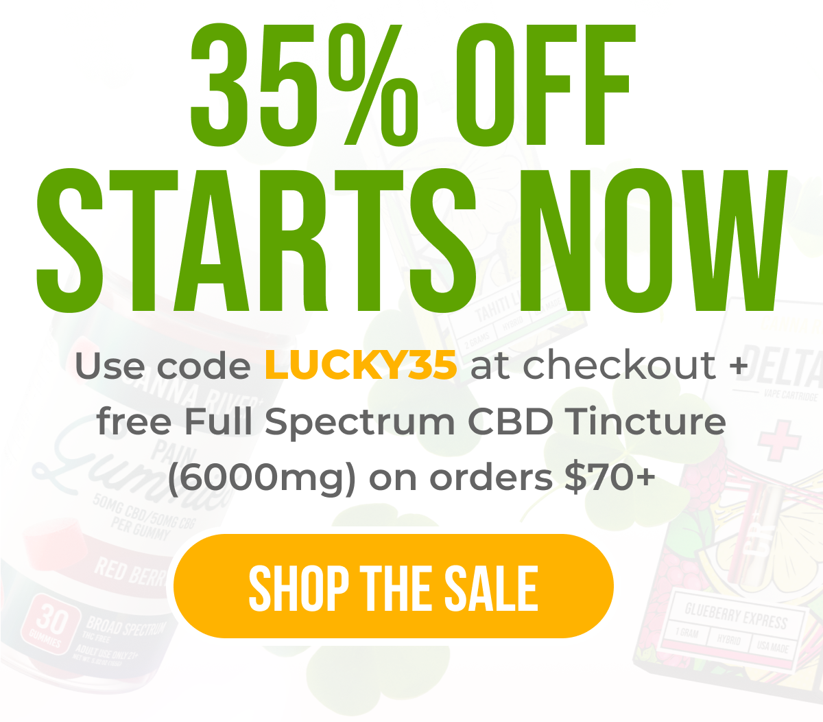 35% Off STARTS NOW Use code LUCKY35 at checkout + free Full Spectrum CBD Tincture (6000mg) on orders $70+ Shop the Sale