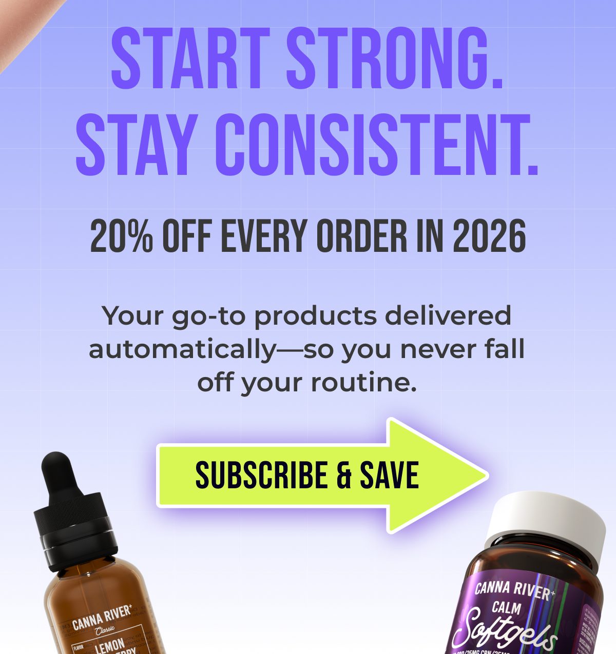 Start strong. Stay consistent. 20% off every order in 2026 Your go-to products delivered automatically—so you never fall off your routine. Subscribe & Save