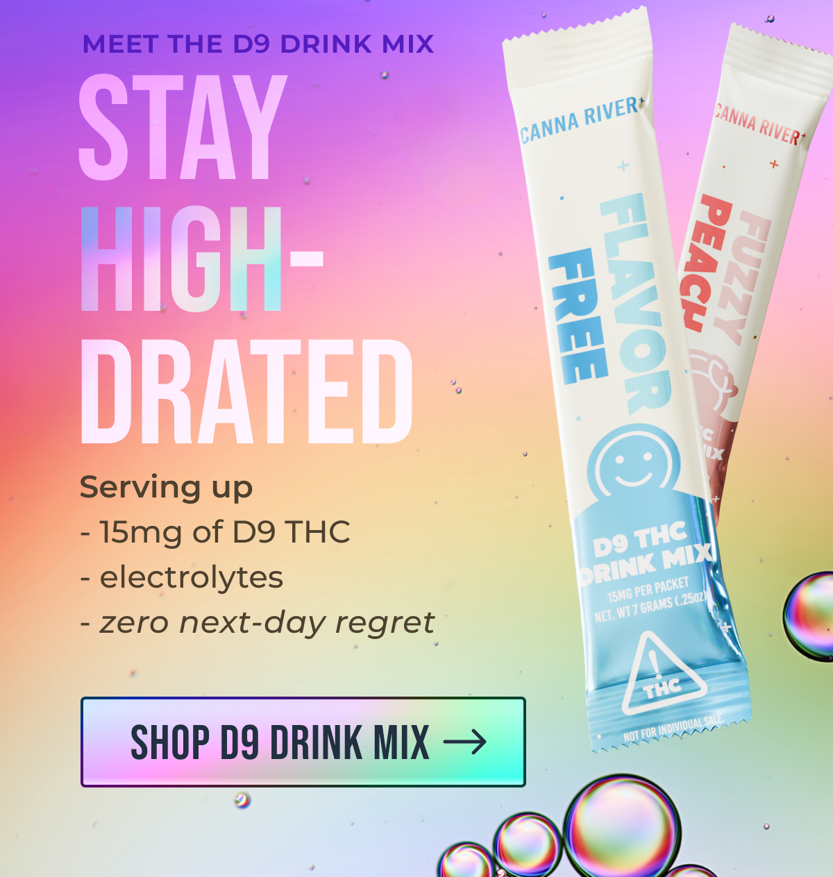 Meet the D9 Drink Mix Stay  high- drated Serving up - 15mg of D9 THC - electrolytes - zero next-day regret Shop D9 Drink Mix