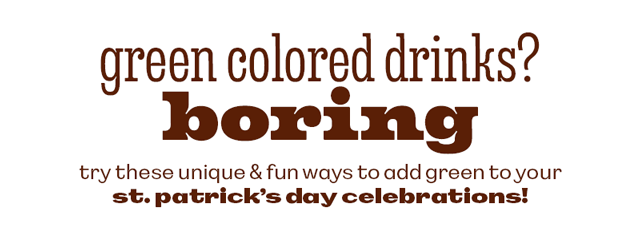 ADD GREEN TO YOUR ST. PATRICK'S DAY CELEBRATIONS!
